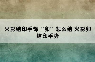 火影结印手饰“卯”怎么结 火影卯结印手势